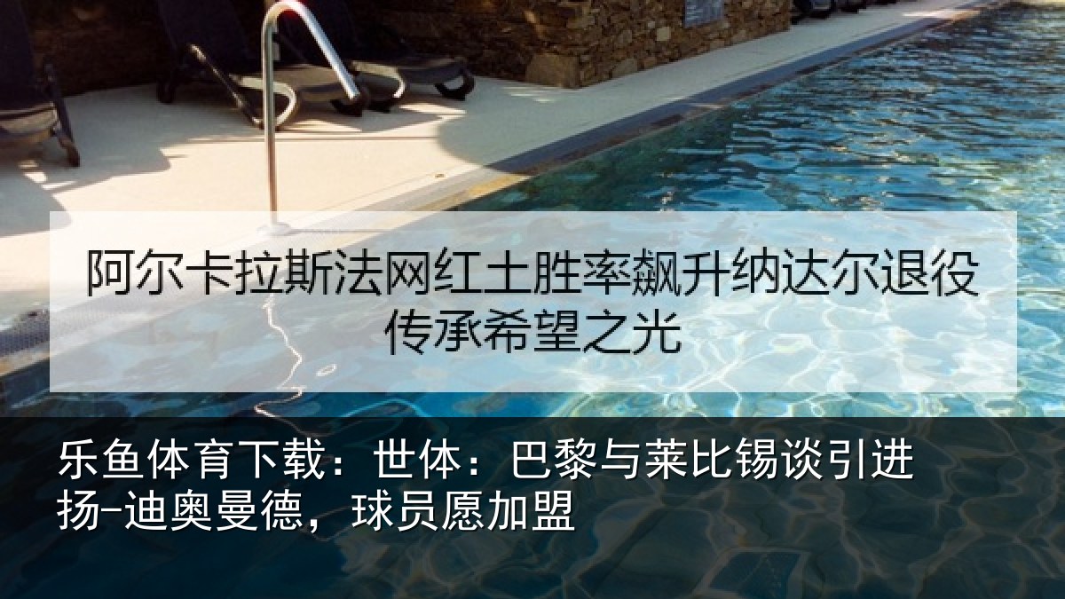 乐鱼体育下载：世体相关情况进扬相关情况盟