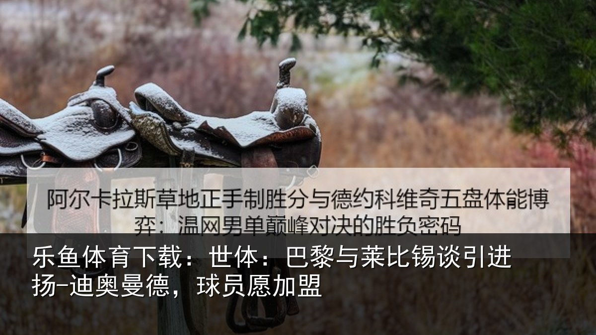 乐鱼体育下载：世体：巴黎与莱比锡谈引进扬-迪奥曼德，球员愿加盟