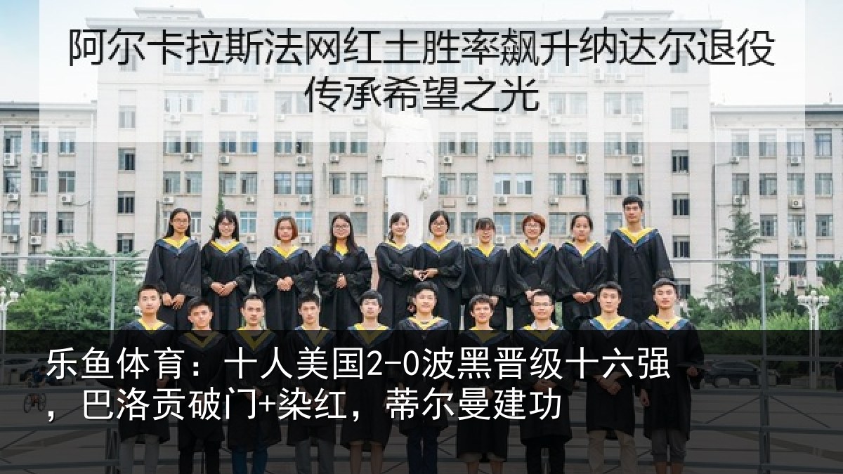 乐鱼体育：十人美国2-0波黑晋级十六强，巴洛贡破门+染红，蒂尔曼建功
