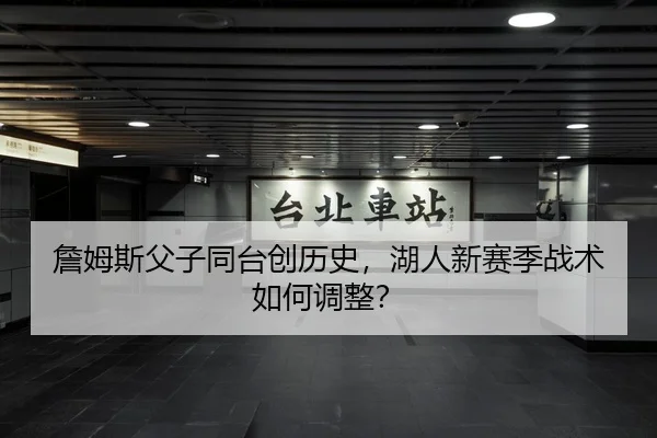 詹姆斯父子同台创历史，湖人新赛季战术如何调整？