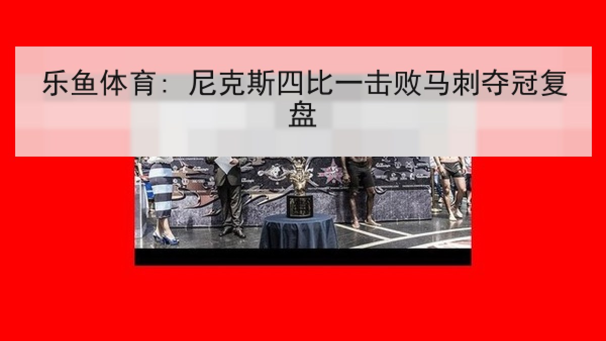 乐鱼体育: 尼克斯四比一击败马刺夺冠复盘