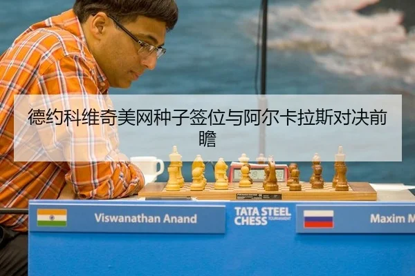 德约科维奇美网种子签位与阿尔卡拉斯对决前瞻