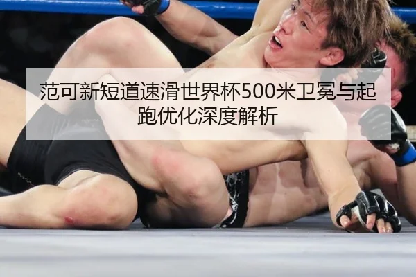 范可新短道速滑世界杯500米卫冕与起跑优化深度解析