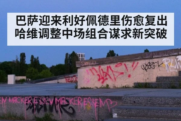 巴萨迎来利好佩德里伤愈复出哈维调整中场组合谋求新突破
