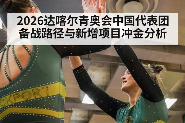 2026达喀尔青奥会中国代表团备战路径与新增项目冲金分析