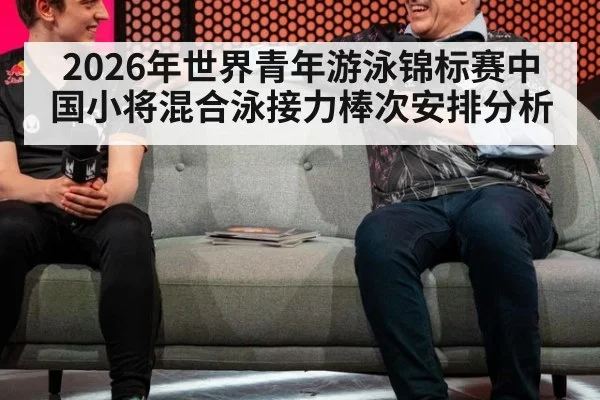 2026年世界青年游泳锦标赛中国小将混合泳接力棒次安排分析