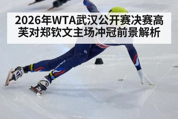2026年WTA武汉公开赛决赛高芙对郑钦文主场冲冠前景解析